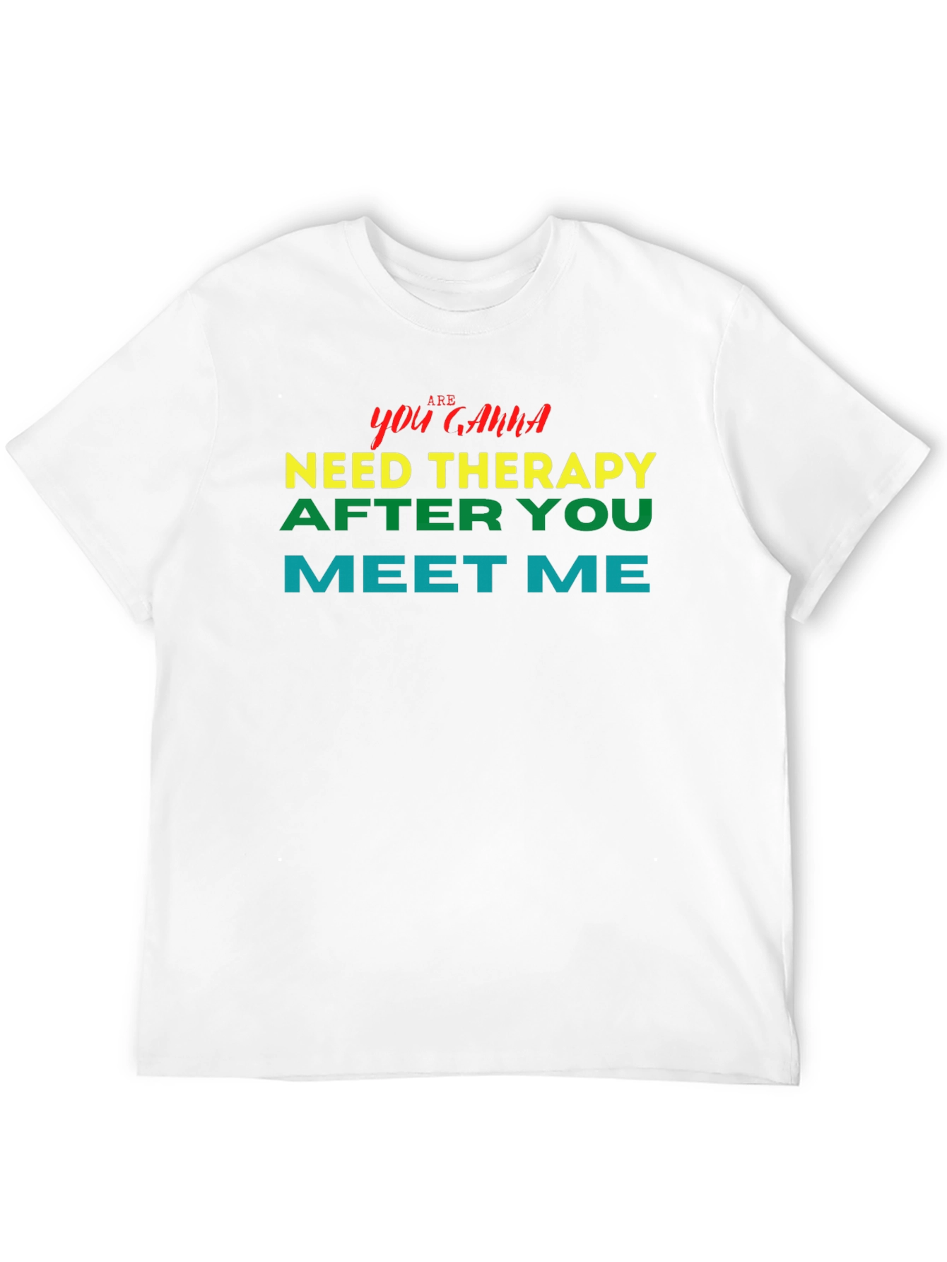 You Gonna Need Therapy After You Meet Me Tee