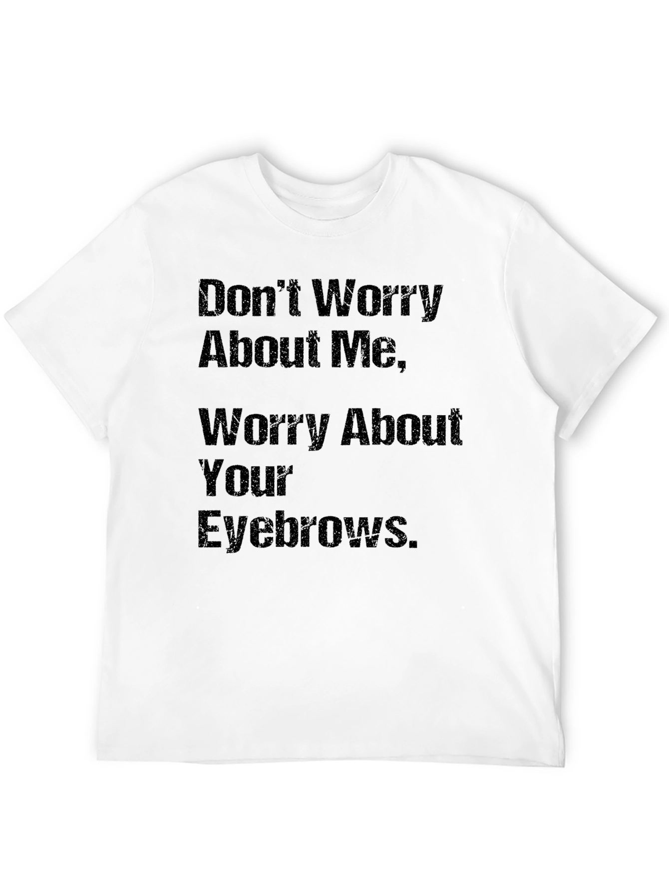 Humorous Slogan T-Shirt: Worry About Your Eyebrows