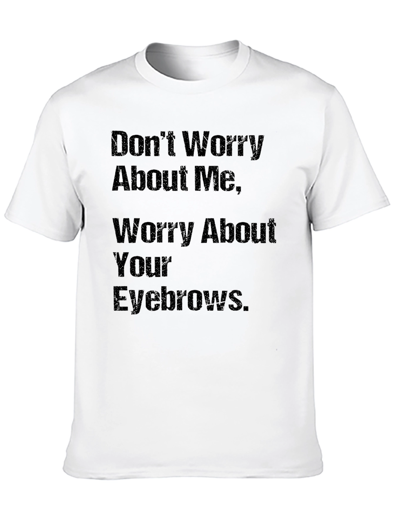 Humorous Slogan T-Shirt: Worry About Your Eyebrows