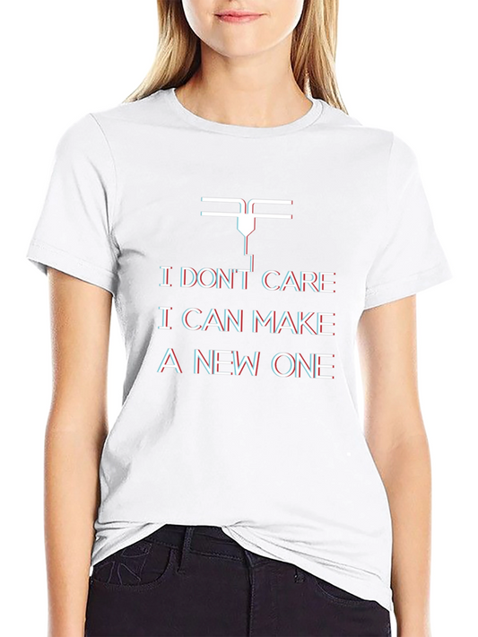 I Dont Care I Can Make A New One 3D Printer T-Shirt