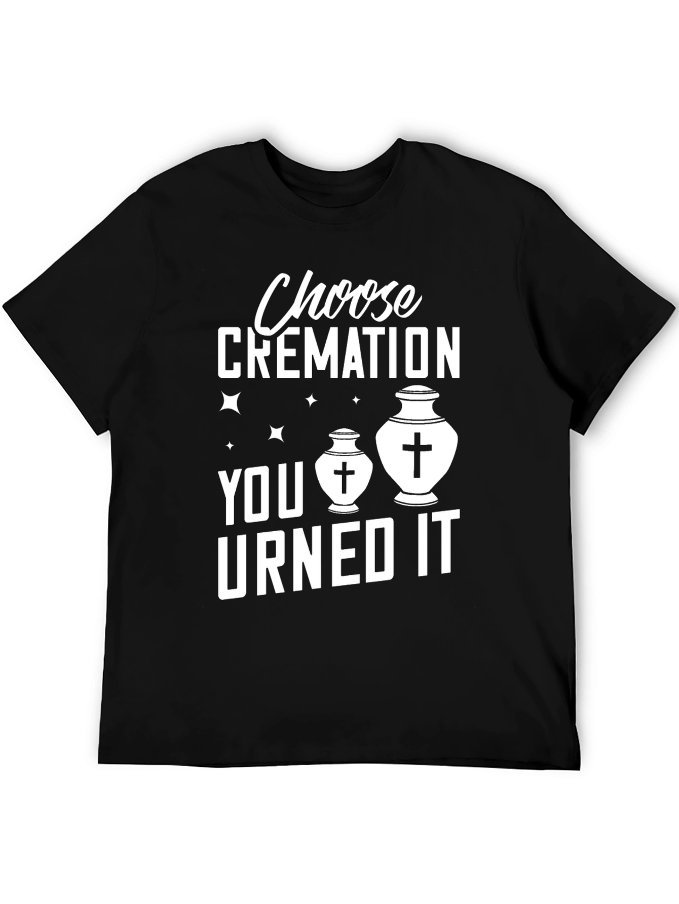 Choose Cremation You Urned It Humor T-Shirt