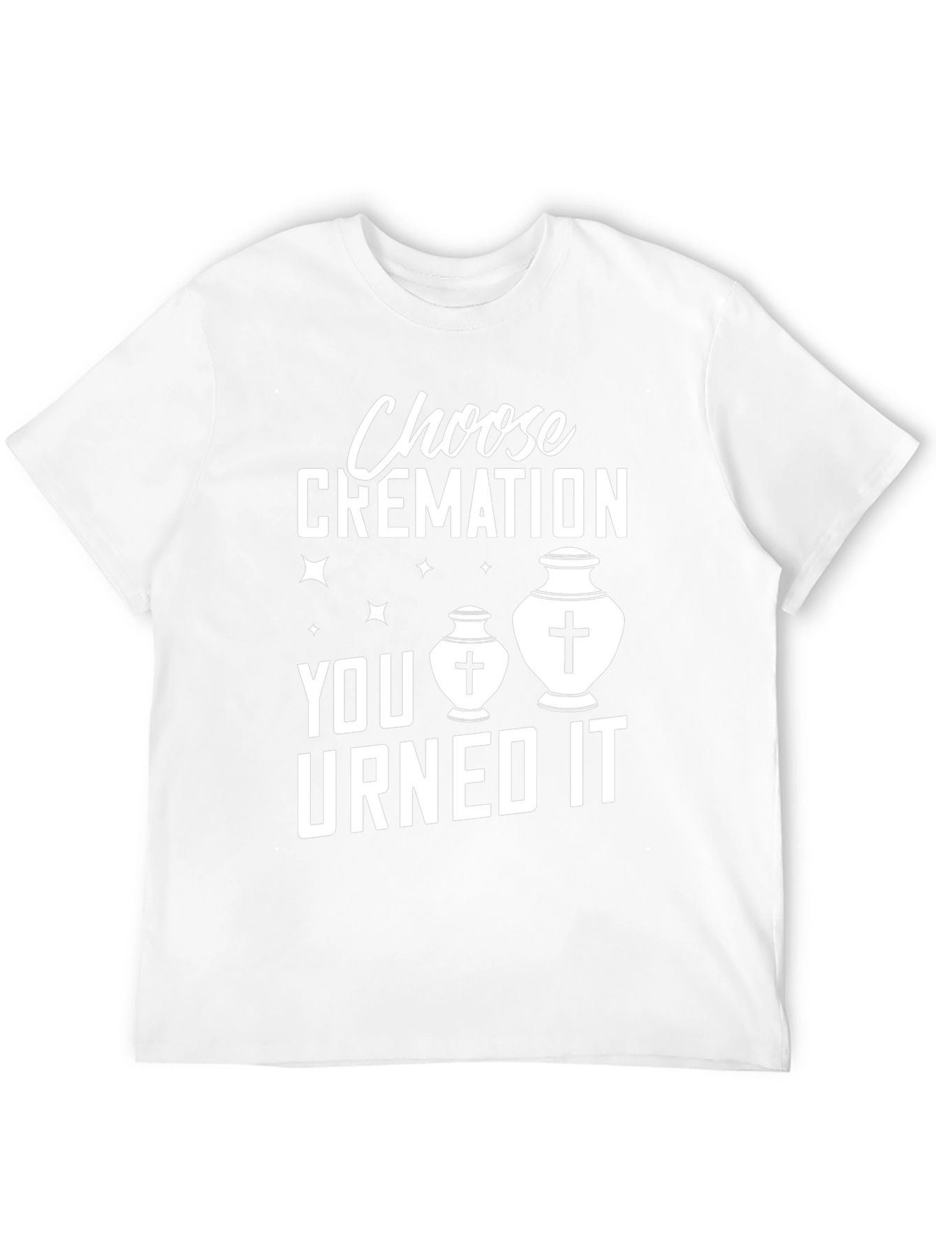 Choose Cremation You Urned It Humor T-Shirt
