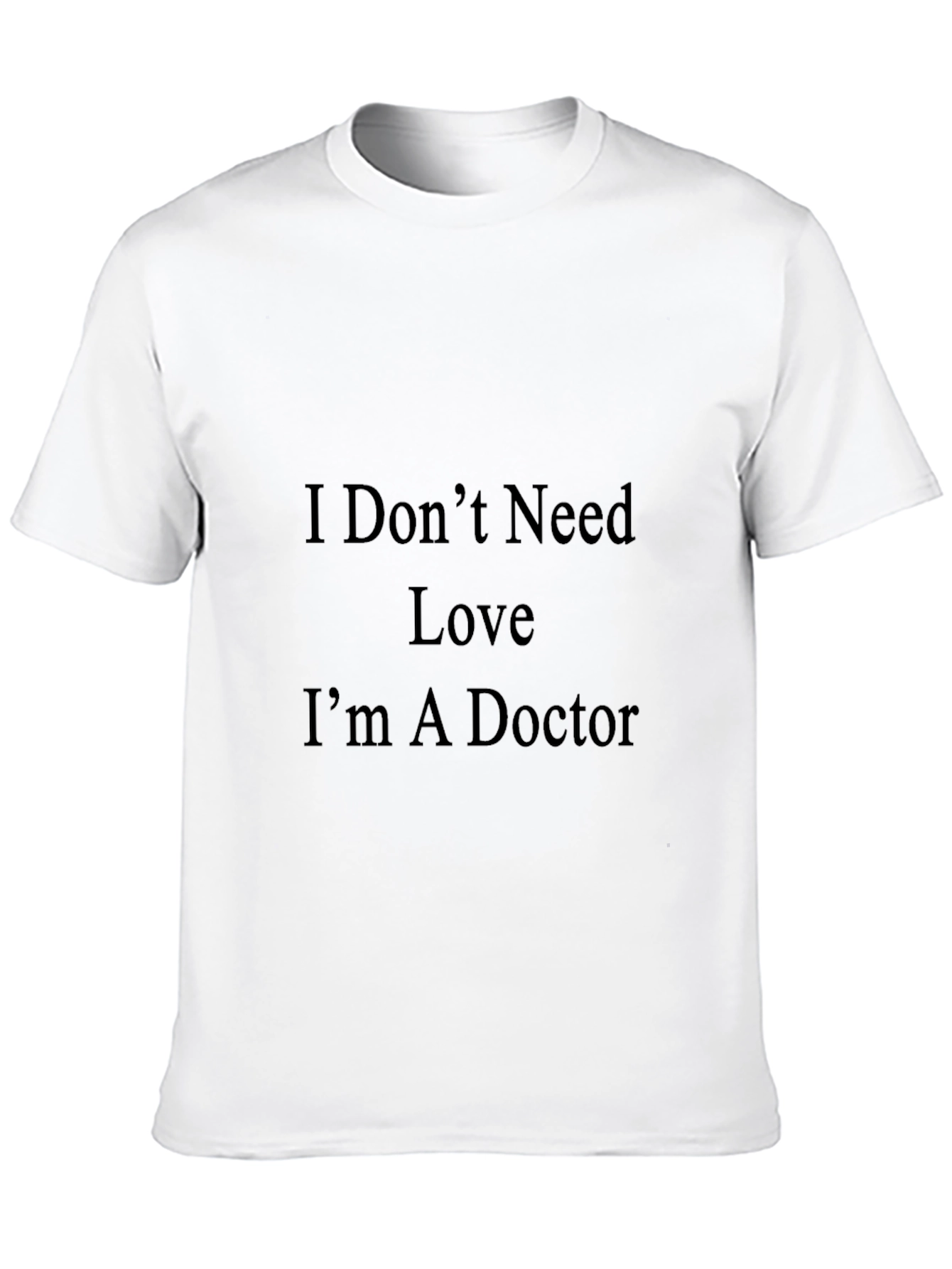 I Dont Need Love Im A Doctor T-Shirt