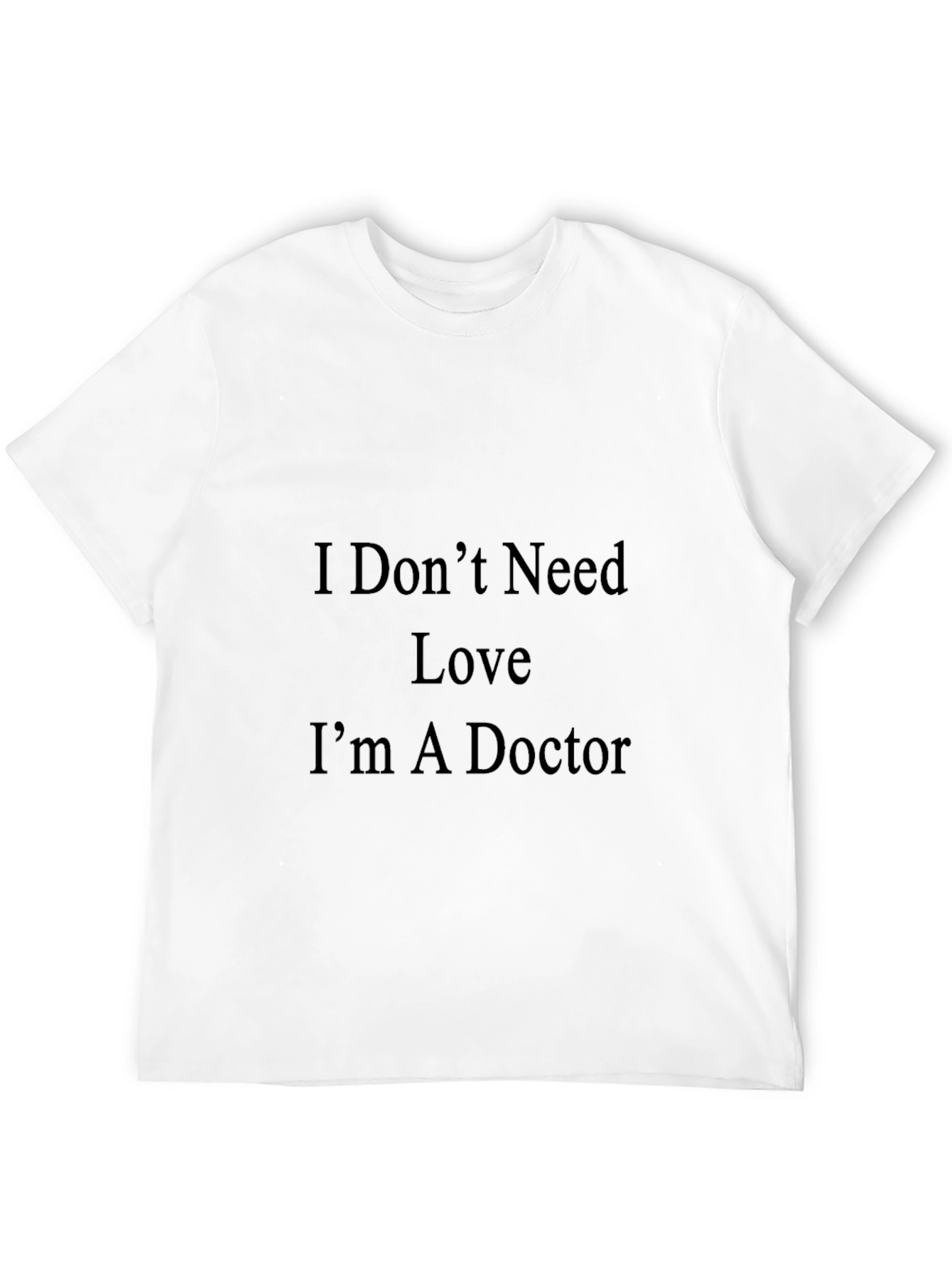 I Dont Need Love Im A Doctor T-Shirt