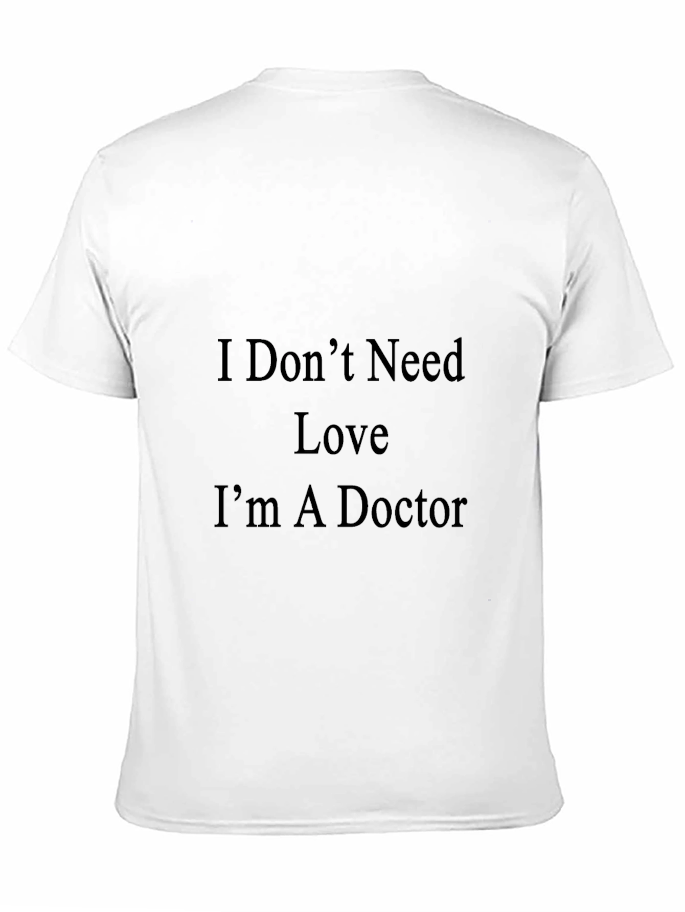 I Dont Need Love Im A Doctor T-Shirt