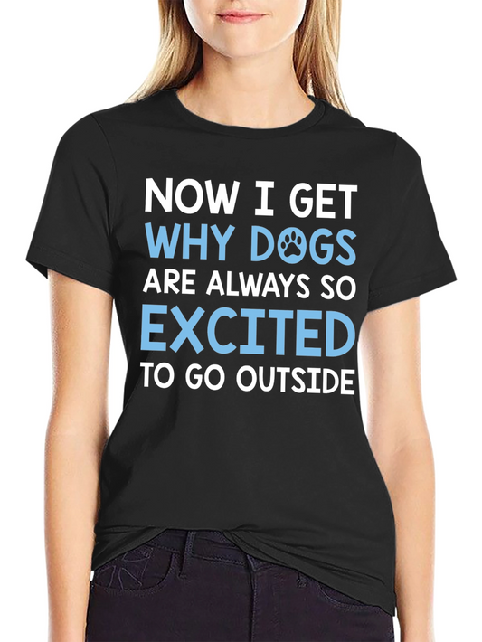 Dog Lover T-Shirt: Now I Get Why Dogs are Always So Excited