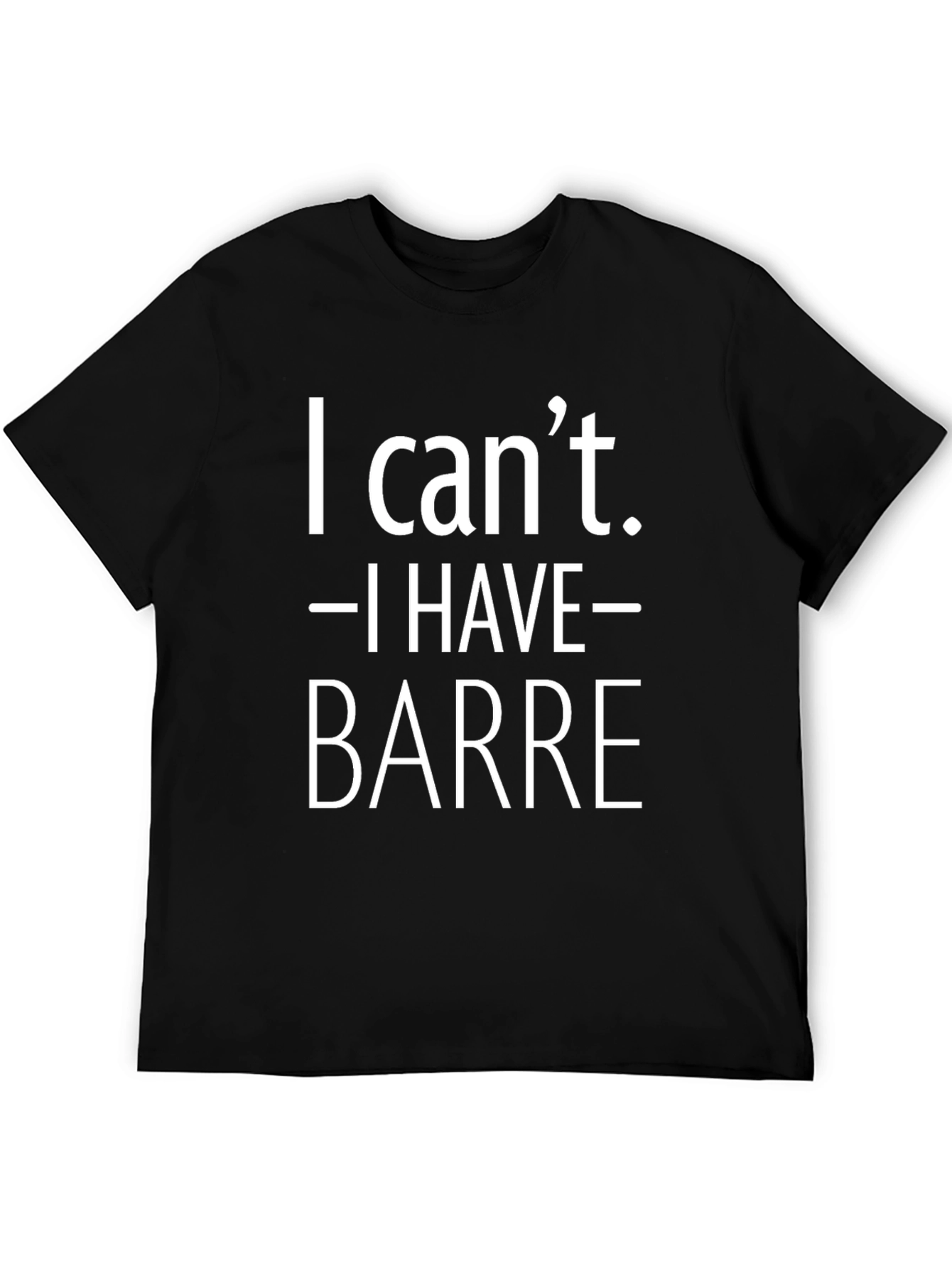 I Cant. I Have Barre. Black T-Shirt