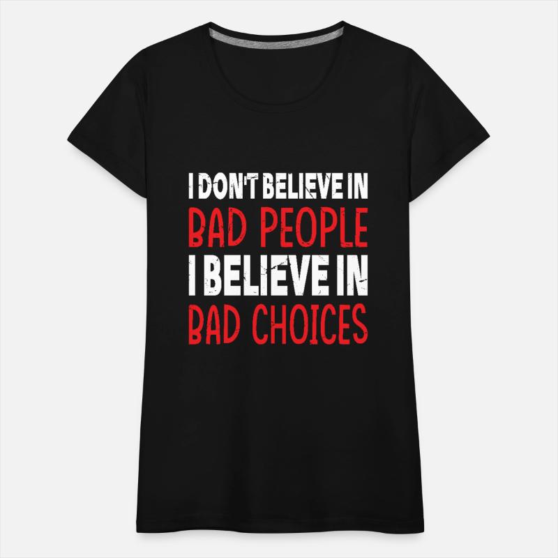 I Don't Believe In Bad People Believe In Bad Choic