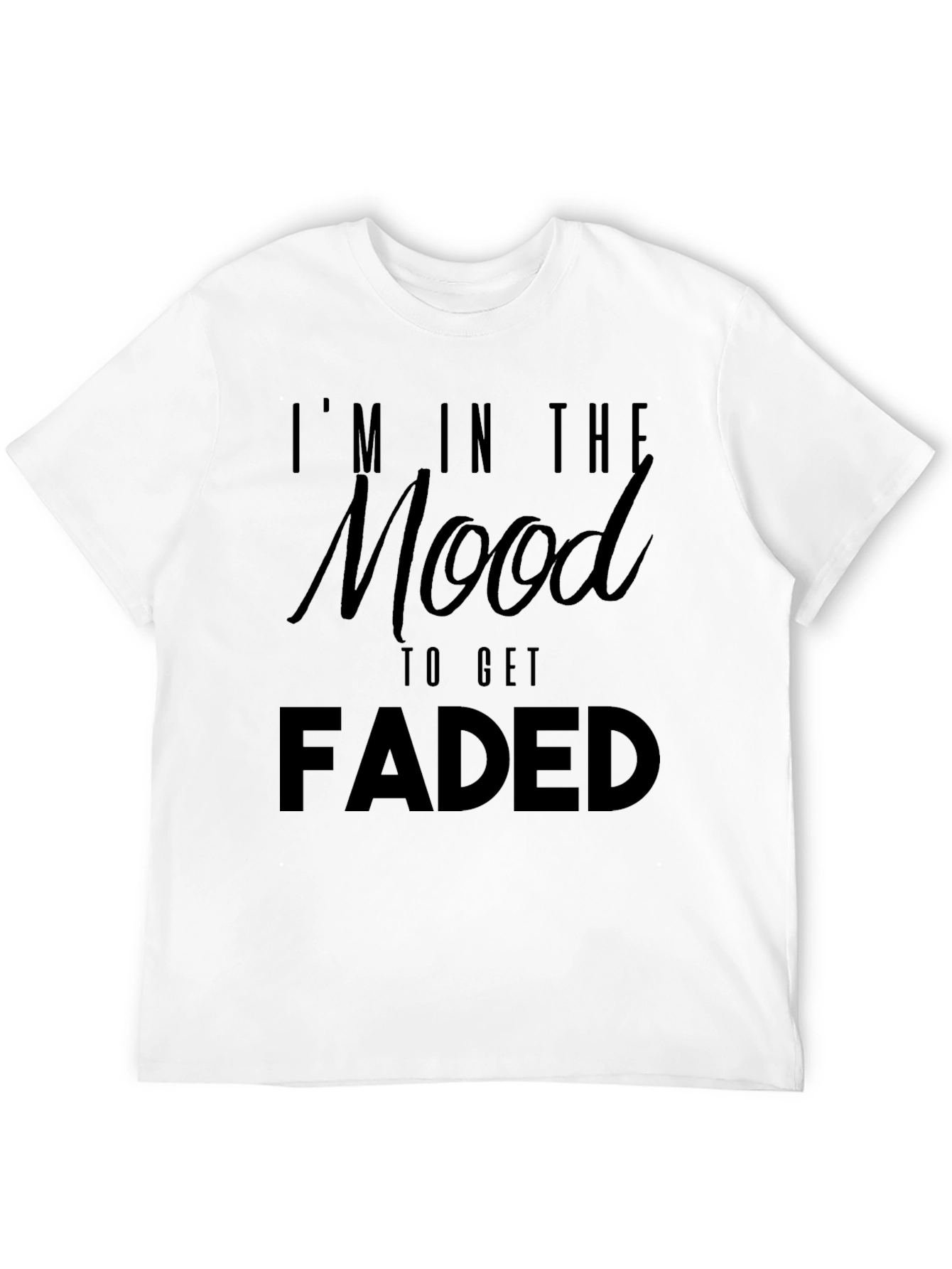 Im In The Mood To Get Faded Graphic T-Shirt