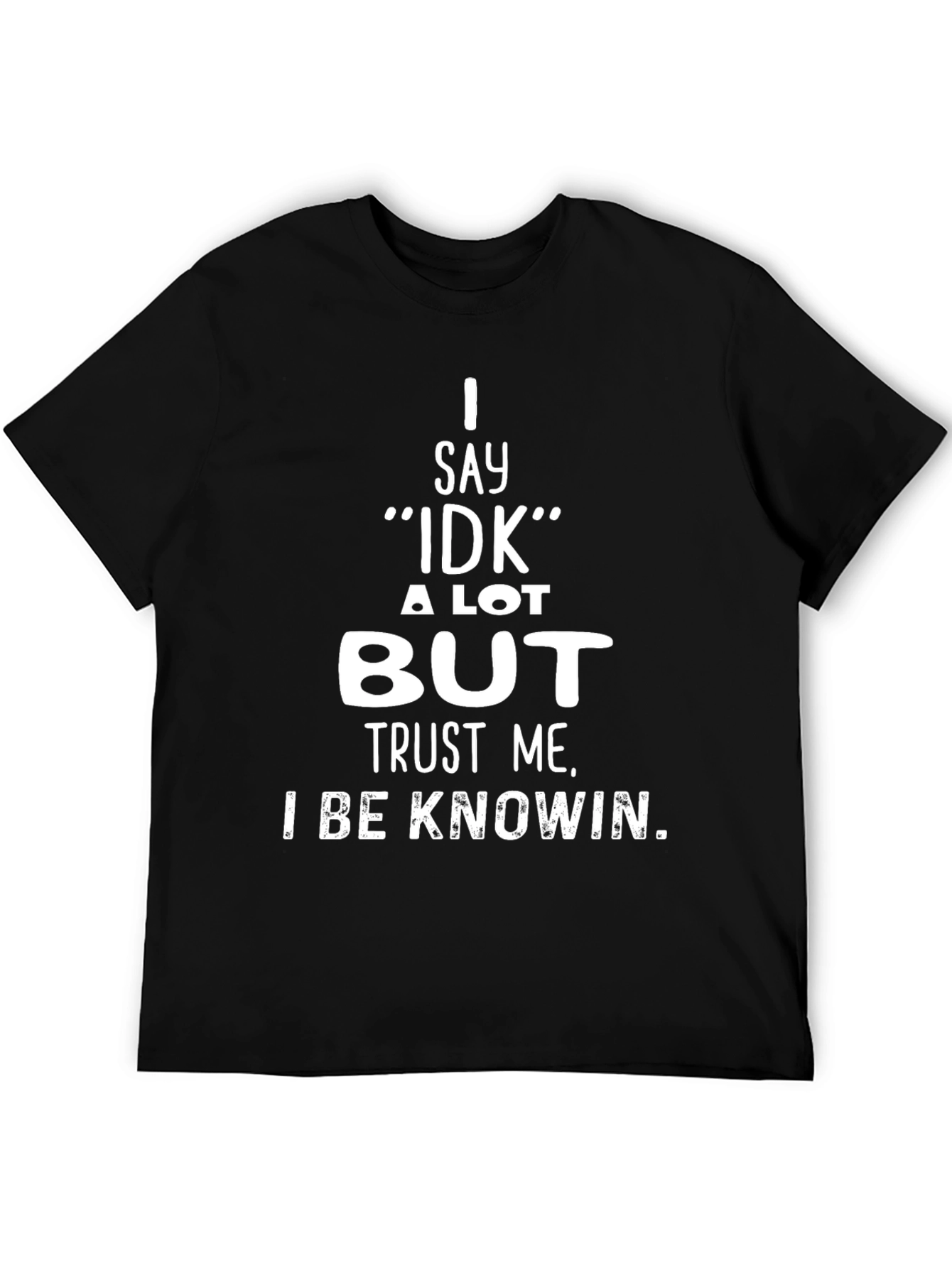 I Say IDK But Trust Me T-Shirt